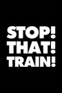 STOP! THAT! TRAIN!